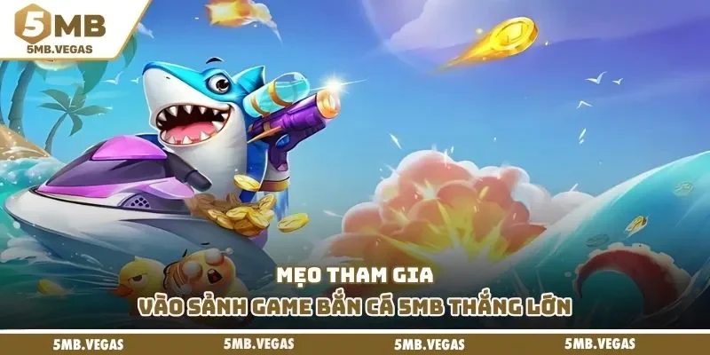 Mẹo tham gia vào sảnh game bắn cá 5MB thắng lớn