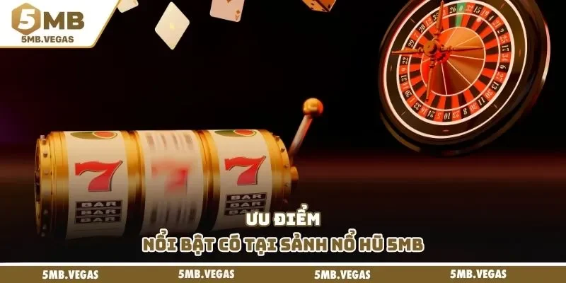 Nổ hũ 5MB Ưu điểm nổi bật có tại sảnh nổ hũ 5mb